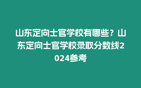 山東定向士官學(xué)校有哪些？山東定向士官學(xué)校錄取分?jǐn)?shù)線2024參考