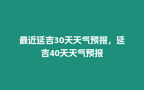 最近延吉30天天氣預報，延吉40天天氣預報