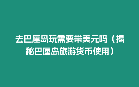 去巴厘島玩需要帶美元嗎（揭秘巴厘島旅游貨幣使用）