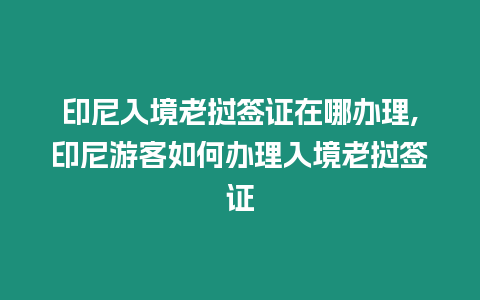 印尼入境老撾簽證在哪辦理,印尼游客如何辦理入境老撾簽證