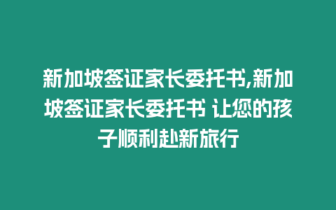 新加坡簽證家長委托書,新加坡簽證家長委托書 讓您的孩子順利赴新旅行