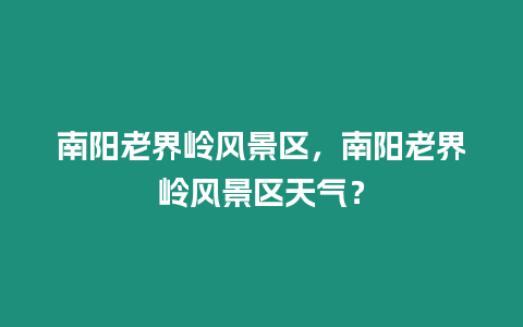 南陽老界嶺風景區，南陽老界嶺風景區天氣？