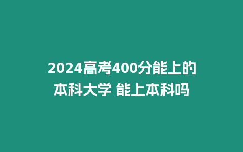 2024高考400分能上的本科大學 能上本科嗎