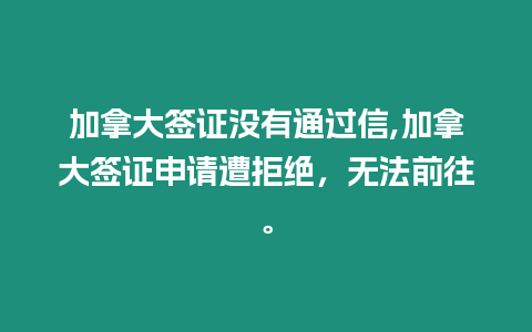 加拿大簽證沒有通過信,加拿大簽證申請遭拒絕，無法前往。