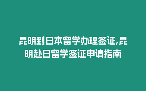 昆明到日本留學(xué)辦理簽證,昆明赴日留學(xué)簽證申請(qǐng)指南