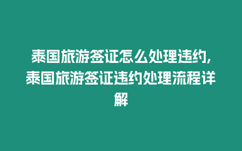 泰國旅游簽證怎么處理違約,泰國旅游簽證違約處理流程詳解