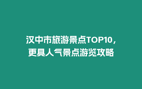 漢中市旅游景點TOP10，更具人氣景點游覽攻略