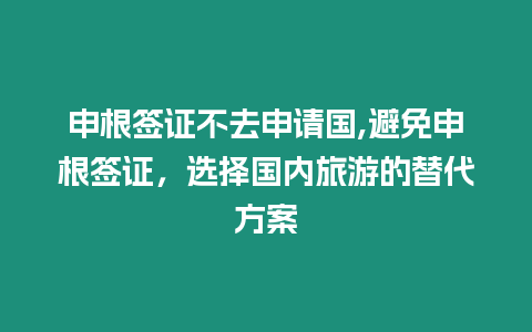 申根簽證不去申請國,避免申根簽證，選擇國內旅游的替代方案