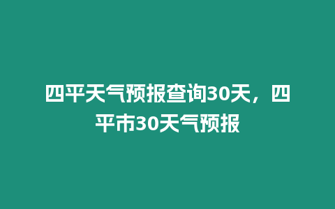 四平天氣預報查詢30天，四平市30天氣預報