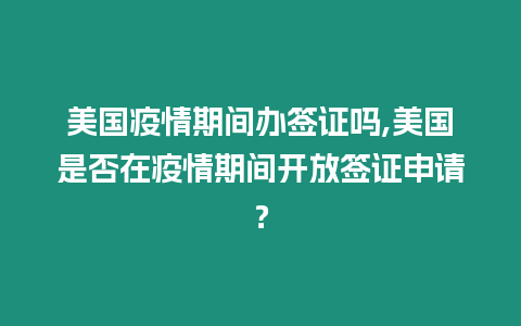 美國疫情期間辦簽證嗎,美國是否在疫情期間開放簽證申請？