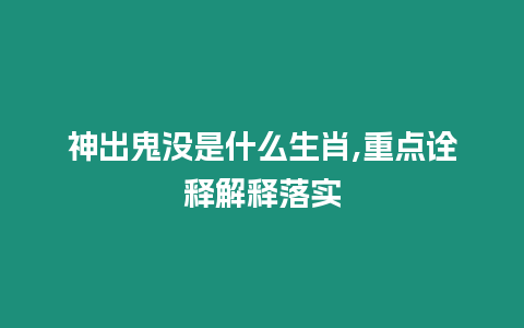 神出鬼沒是什么生肖,重點詮釋解釋落實