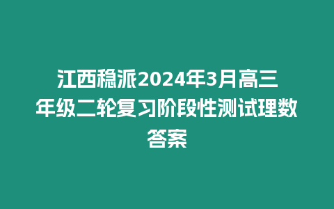 江西穩派2024年3月高三年級二輪復習階段性測試理數答案