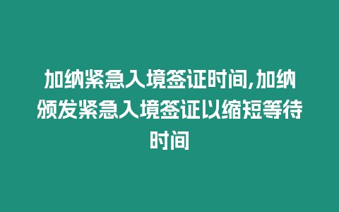 加納緊急入境簽證時間,加納頒發緊急入境簽證以縮短等待時間