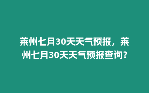 萊州七月30天天氣預報，萊州七月30天天氣預報查詢？