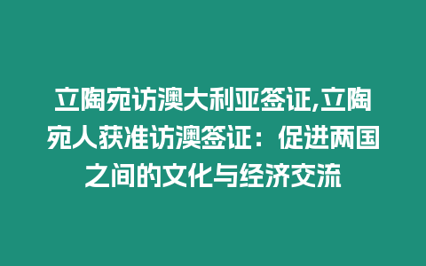 立陶宛訪澳大利亞簽證,立陶宛人獲準訪澳簽證：促進兩國之間的文化與經濟交流