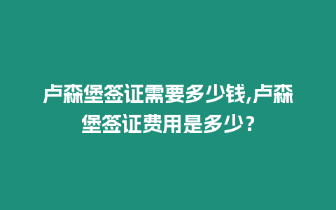 盧森堡簽證需要多少錢(qián),盧森堡簽證費(fèi)用是多少？