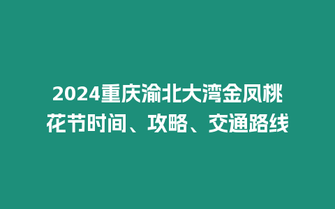 2024重慶渝北大灣金鳳桃花節時間、攻略、交通路線