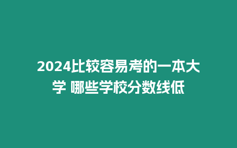 2024比較容易考的一本大學 哪些學校分數線低