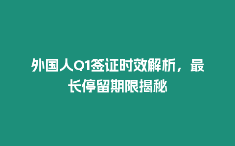 外國人Q1簽證時效解析，最長停留期限揭秘