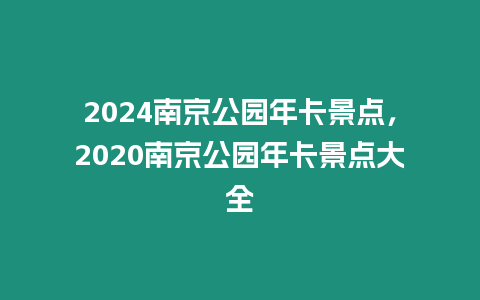 2024南京公園年卡景點，2020南京公園年卡景點大全