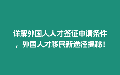 詳解外國(guó)人人才簽證申請(qǐng)條件，外國(guó)人才移民新途徑揭秘！