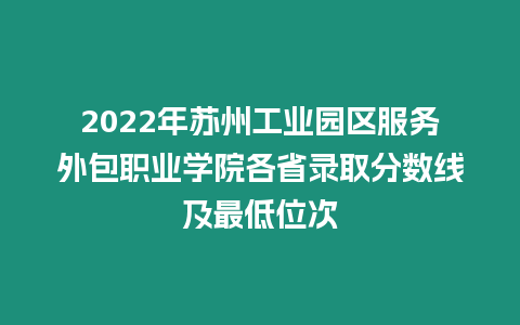 2022年蘇州工業園區服務外包職業學院各省錄取分數線及最低位次