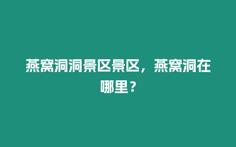 燕窩洞洞景區景區，燕窩洞在哪里？