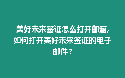 美好未來簽證怎么打開郵箱,如何打開美好未來簽證的電子郵件？