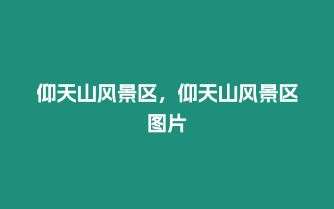 仰天山風景區，仰天山風景區圖片