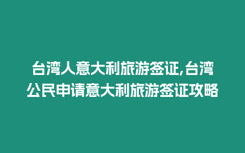 臺灣人意大利旅游簽證,臺灣公民申請意大利旅游簽證攻略