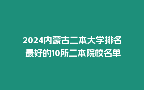 2024內蒙古二本大學排名 最好的10所二本院校名單