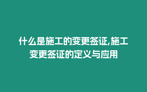 什么是施工的變更簽證,施工變更簽證的定義與應用