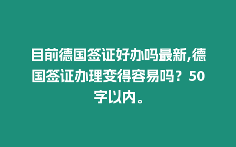 目前德國簽證好辦嗎最新,德國簽證辦理變得容易嗎？50字以內(nèi)。