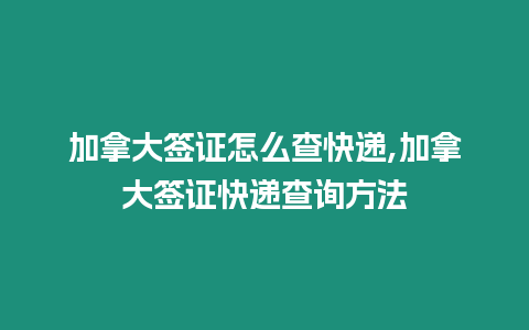 加拿大簽證怎么查快遞,加拿大簽證快遞查詢方法