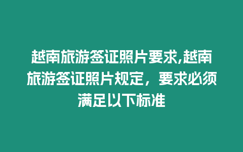 越南旅游簽證照片要求,越南旅游簽證照片規定，要求必須滿足以下標準