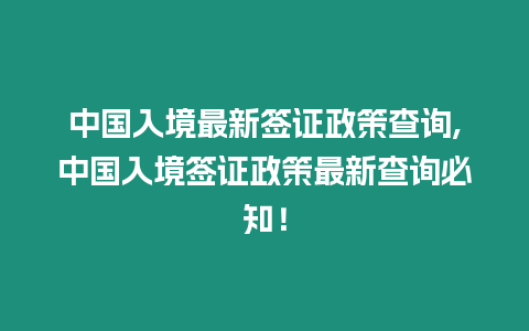 中國(guó)入境最新簽證政策查詢,中國(guó)入境簽證政策最新查詢必知！