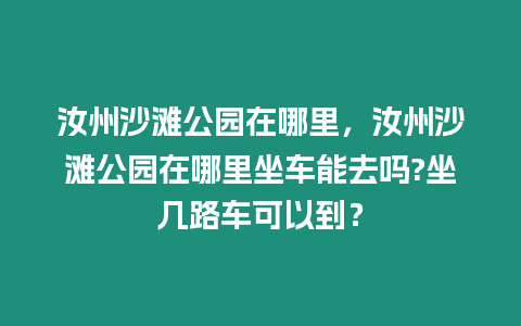 汝州沙灘公園在哪里，汝州沙灘公園在哪里坐車能去嗎?坐幾路車可以到？