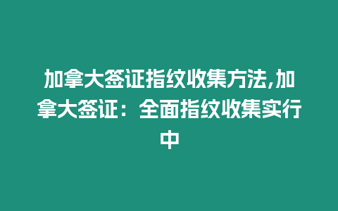 加拿大簽證指紋收集方法,加拿大簽證：全面指紋收集實行中