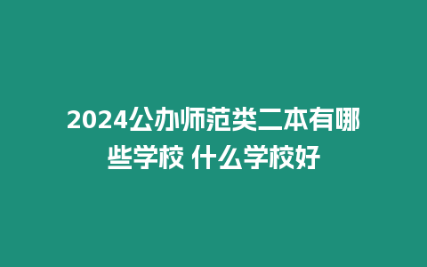 2024公辦師范類二本有哪些學(xué)校 什么學(xué)校好