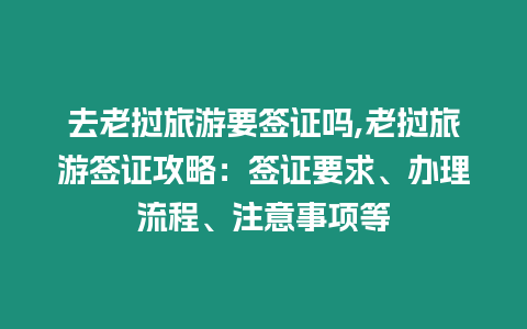 去老撾旅游要簽證嗎,老撾旅游簽證攻略：簽證要求、辦理流程、注意事項等