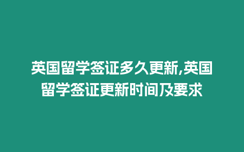 英國留學簽證多久更新,英國留學簽證更新時間及要求