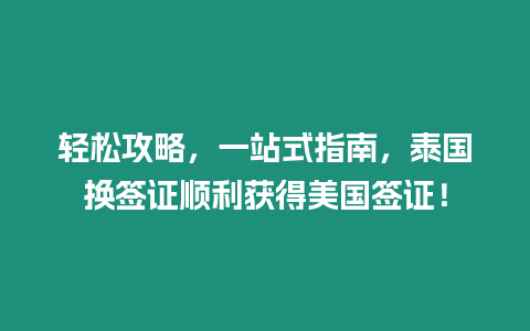 輕松攻略，一站式指南，泰國換簽證順利獲得美國簽證！