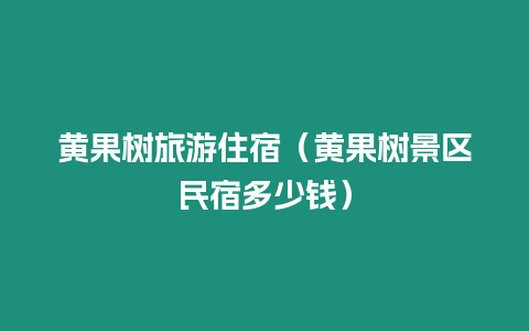 黃果樹旅游住宿（黃果樹景區民宿多少錢）