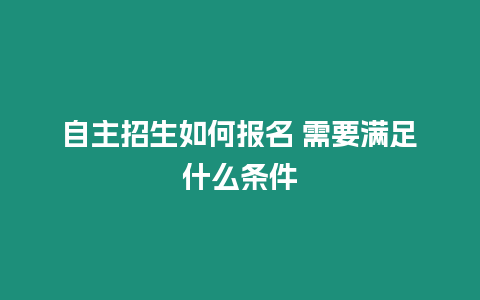 自主招生如何報名 需要滿足什么條件