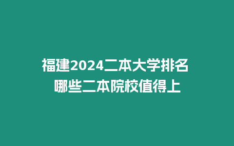 福建2024二本大學排名 哪些二本院校值得上