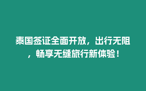 泰國簽證全面開放，出行無阻，暢享無縫旅行新體驗！