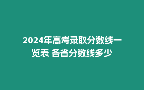 2024年高考錄取分數線一覽表 各省分數線多少