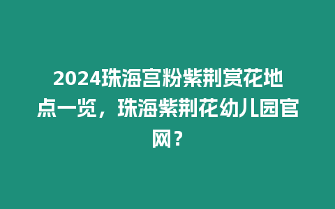 2024珠海宮粉紫荊賞花地點一覽，珠海紫荊花幼兒園官網(wǎng)？