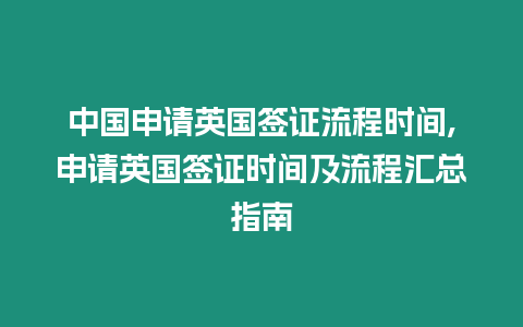 中國(guó)申請(qǐng)英國(guó)簽證流程時(shí)間,申請(qǐng)英國(guó)簽證時(shí)間及流程匯總指南