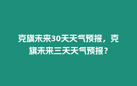 克旗未來30天天氣預報，克旗未來三天天氣預報？